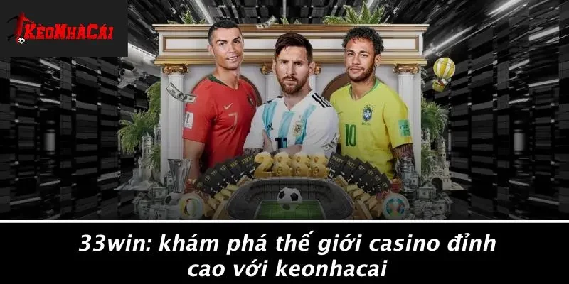 33WIN: KHÁM PHÁ THẾ GIỚI CASINO ĐỈNH CAO VỚI KEONHACAI