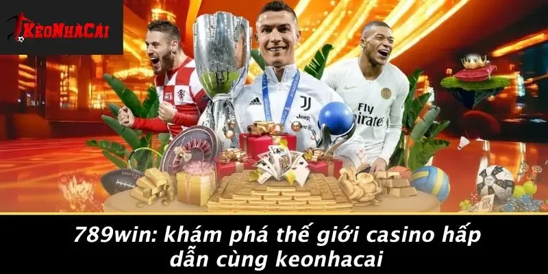 789WIN: KHÁM PHÁ THẾ GIỚI CASINO HẤP DẪN CÙNG KEONHACAI