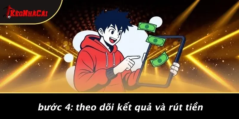 Bước 4: Theo Dõi Kết Quả Và Rút Tiền