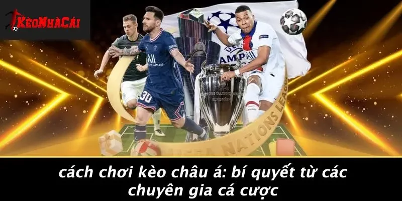 CÁCH CHƠI KÈO CHÂU Á: BÍ QUYẾT TỪ CÁC CHUYÊN GIA CÁ CƯỢC
