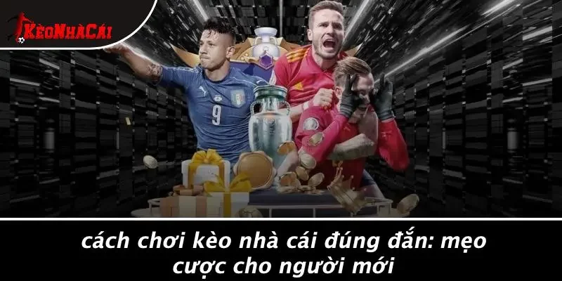 CÁCH CHƠI KÈO NHÀ CÁI ĐÚNG ĐẮN: MẸO CƯỢC CHO NGƯỜI MỚI