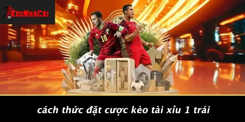 Cách Thức Đặt Cược Kèo Tài Xỉu 1 Trái