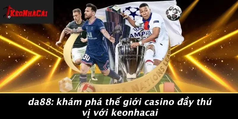 DA88: KHÁM PHÁ THẾ GIỚI CASINO ĐẦY THÚ VỊ VỚI KEONHACAI