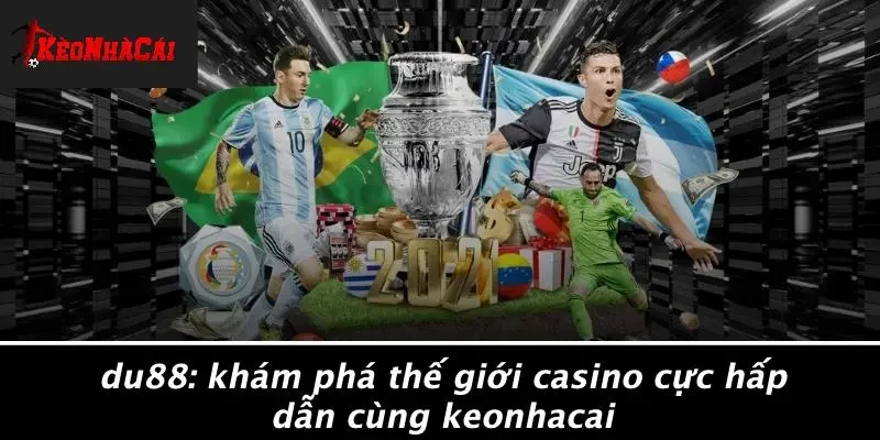 DU88: KHÁM PHÁ THẾ GIỚI CASINO CỰC HẤP DẪN CÙNG KEONHACAI