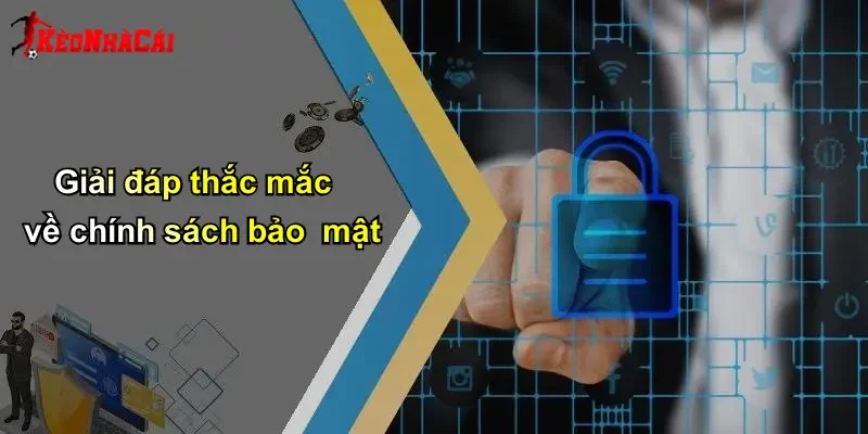 Giải đáp thắc mắc về chính sách bảo mật