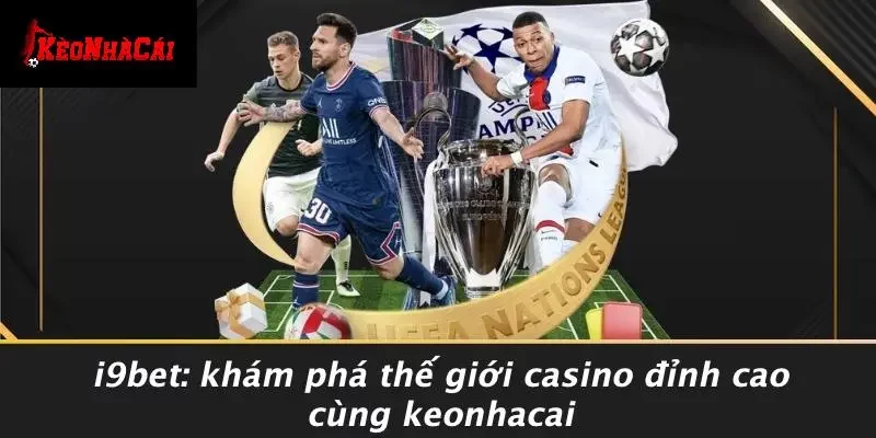 I9BET: KHÁM PHÁ THẾ GIỚI CASINO ĐỈNH CAO CÙNG KEONHACAI