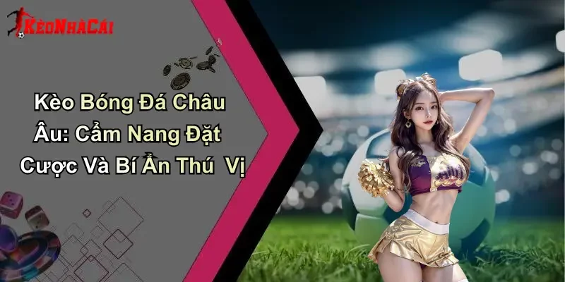 Kèo Bóng Đá Châu Âu: Cẩm Nang Đặt Cược Và Bí Ẩn Thú Vị