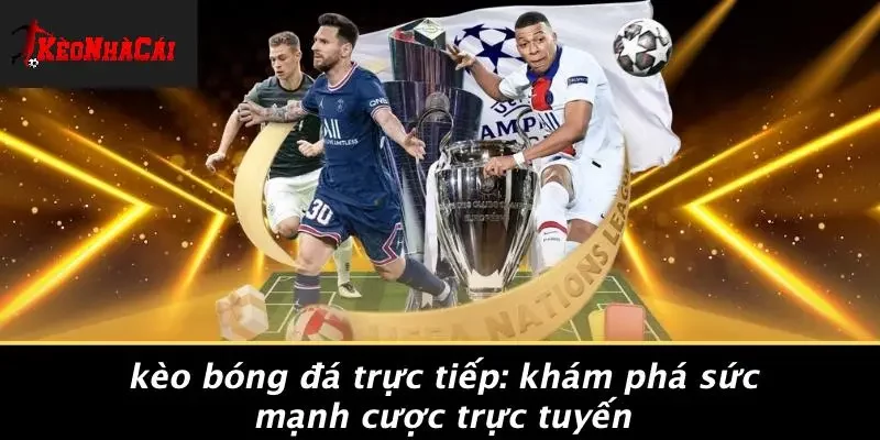 KÈO BÓNG ĐÁ TRỰC TIẾP: KHÁM PHÁ SỨC MẠNH CƯỢC TRỰC TUYẾN