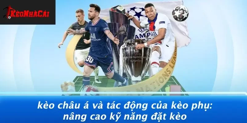 KÈO CHÂU Á VÀ TÁC ĐỘNG CỦA KÈO PHỤ: NÂNG CAO KỸ NĂNG ĐẶT KÈO