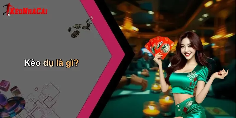 Kèo dụ là gì?
