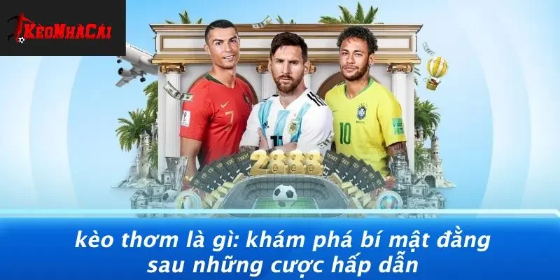 KÈO THƠM LÀ GÌ: KHÁM PHÁ BÍ MẬT ĐẰNG SAU NHỮNG CƯỢC HẤP DẪN