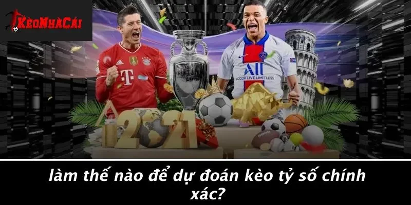 Làm Thế Nào Để Dự Đoán Kèo Tỷ Số Chính Xác?