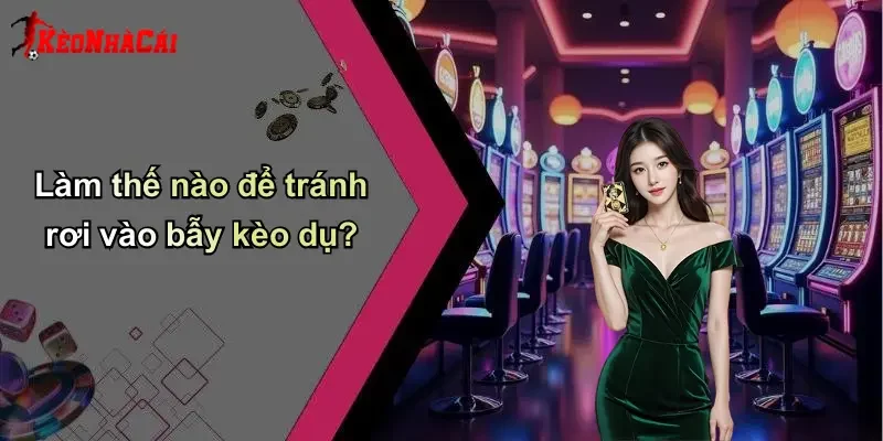 Làm thế nào để tránh rơi vào bẫy kèo dụ?