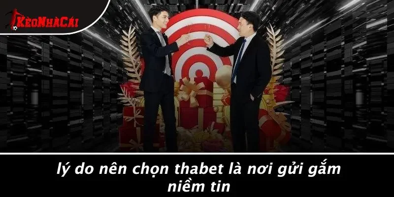 Lý Do Nên Chọn THABET Là Nơi Gửi Gắm Niềm Tin