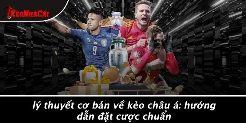 LÝ THUYẾT CƠ BẢN VỀ KÈO CHÂU Á: HƯỚNG DẪN ĐẶT CƯỢC CHUẨN
