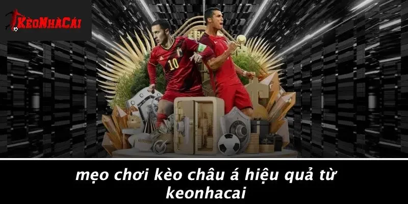 Mẹo Chơi Kèo Châu Á Hiệu Quả Từ Keonhacai