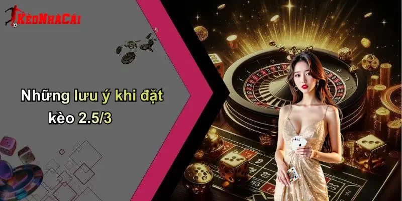 Những lưu ý khi đặt kèo 2.5/3