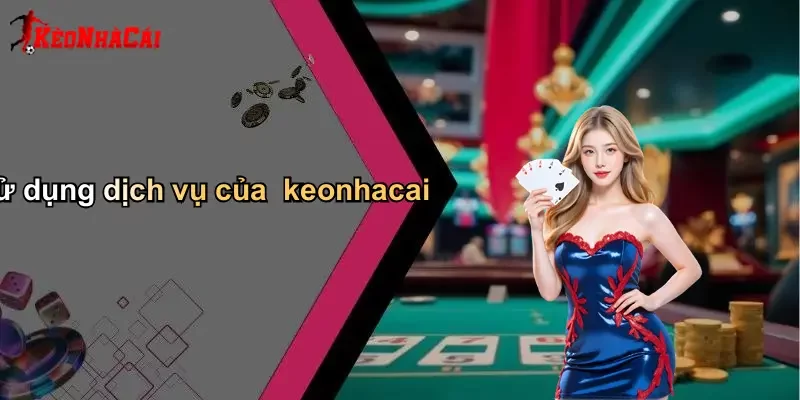 Sử dụng dịch vụ của keonhacai