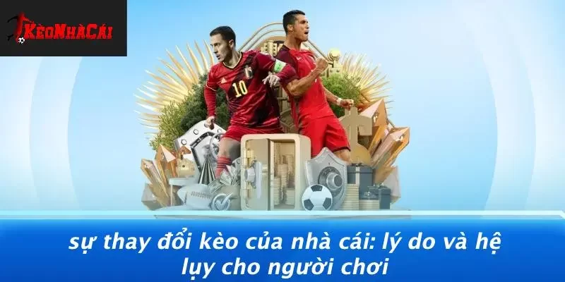 SỰ THAY ĐỔI KÈO CỦA NHÀ CÁI: LÝ DO VÀ HỆ LỤY CHO NGƯỜI CHƠI