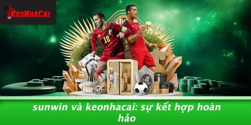 SUNWIN Và Keonhacai: Sự Kết Hợp Hoàn Hảo