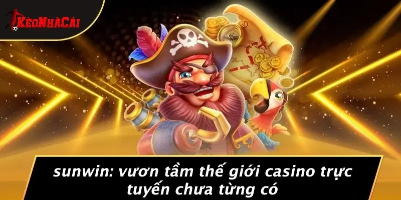 SUNWIN: VƯƠN TẦM THẾ GIỚI CASINO TRỰC TUYẾN CHƯA TỪNG CÓ