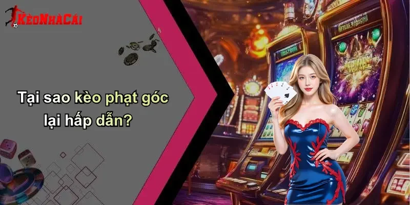 Tại sao kèo phạt góc lại hấp dẫn?