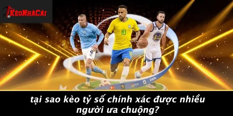 Tại Sao Kèo Tỷ Số Chính Xác Được Nhiều Người Ưa Chuộng?