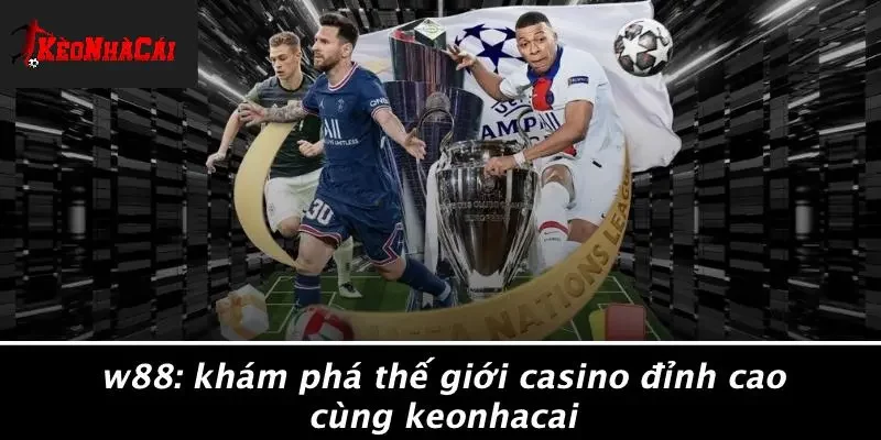 W88: KHÁM PHÁ THẾ GIỚI CASINO ĐỈNH CAO CÙNG KEONHACAI