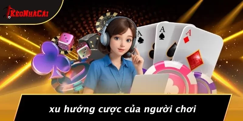 Xu Hướng Cược Của Người Chơi